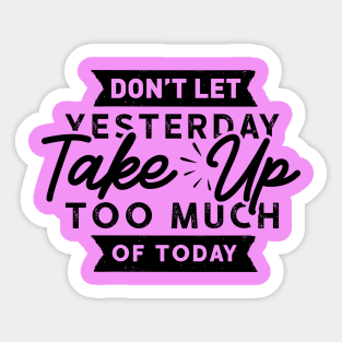 Don't Let Yesterday take up too much of Today Sticker